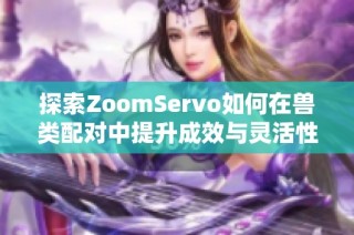 探索ZoomServo如何在兽类配对中提升成效与灵活性