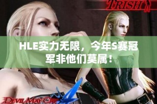 HLE实力无限，今年S赛冠军非他们莫属！