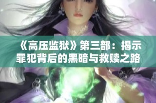 《高压监狱》第三部：揭示罪犯背后的黑暗与救赎之路