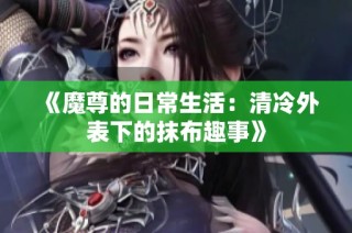 《魔尊的日常生活：清冷外表下的抹布趣事》