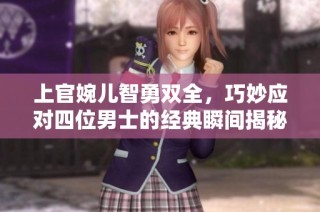 上官婉儿智勇双全，巧妙应对四位男士的经典瞬间揭秘
