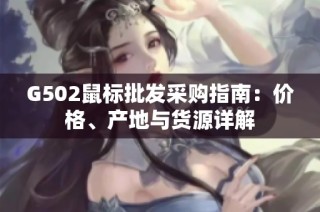 G502鼠标批发采购指南：价格、产地与货源详解
