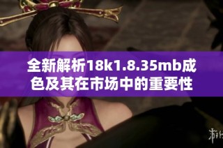 全新解析18k1.8.35mb成色及其在市场中的重要性