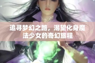 追寻梦幻之路，渴望化身魔法少女的奇幻旅程