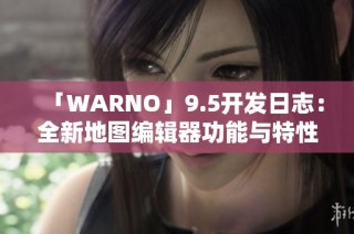 「WARNO」9.5开发日志：全新地图编辑器功能与特性即将上线
