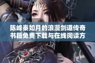 陈峰秦如月的浪漫剑道传奇书籍免费下载与在线阅读方式介绍