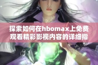 探索如何在hbomax上免费观看精彩影视内容的详细指南