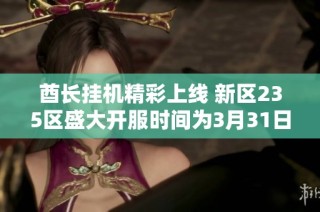 酋长挂机精彩上线 新区235区盛大开服时间为3月31日11时