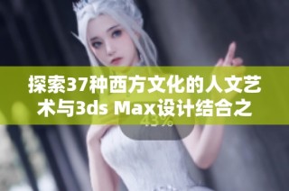 探索37种西方文化的人文艺术与3ds Max设计结合之道