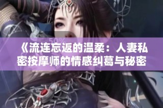 《流连忘返的温柔：人妻私密按摩师的情感纠葛与秘密》