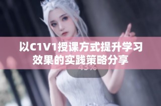 以C1V1授课方式提升学习效果的实践策略分享