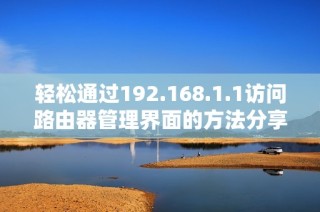 轻松通过192.168.1.1访问路由器管理界面的方法分享