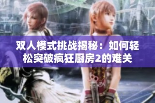 双人模式挑战揭秘：如何轻松突破疯狂厨房2的难关