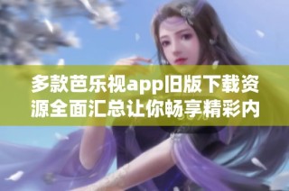 多款芭乐视app旧版下载资源全面汇总让你畅享精彩内容