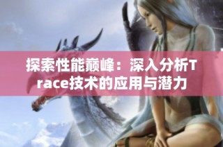 探索性能巅峰：深入分析Trace技术的应用与潜力