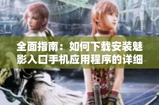 全面指南：如何下载安装魅影入口手机应用程序的详细步骤