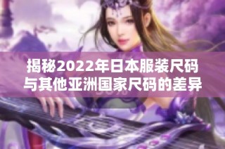 揭秘2022年日本服装尺码与其他亚洲国家尺码的差异