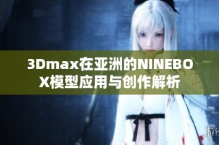 3Dmax在亚洲的NINEBOX模型应用与创作解析