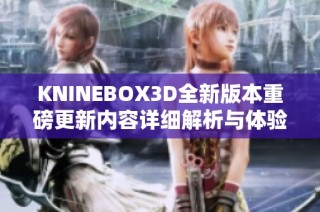 KNINEBOX3D全新版本重磅更新内容详细解析与体验分享