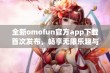 全新omofun官方app下载首次发布，畅享无限乐趣与精彩体验