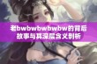 老bwbwbwbwbw的背后故事与其深层含义剖析