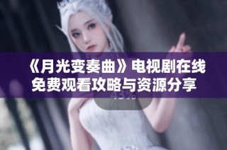 《月光变奏曲》电视剧在线免费观看攻略与资源分享