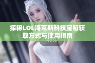 探秘LOL海克斯科技宝箱获取方式与使用指南