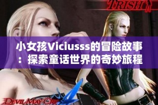 小女孩Viciusss的冒险故事：探索童话世界的奇妙旅程