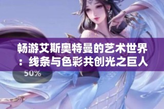 畅游艾斯奥特曼的艺术世界：线条与色彩共创光之巨人传奇
