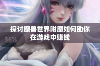 探讨魔兽世界附魔如何助你在游戏中赚钱