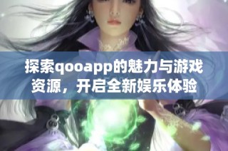 探索qooapp的魅力与游戏资源，开启全新娱乐体验