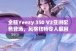 全新Yeezy 350 V2亚洲配色登场，风格独特令人瞩目