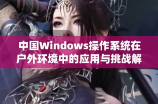 中国Windows操作系统在户外环境中的应用与挑战解析