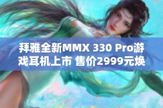 拜雅全新MMX 330 Pro游戏耳机上市 售价2999元焕新体验