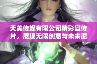 天美传媒有限公司精彩宣传片，展现无限创意与未来愿景