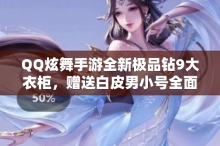QQ炫舞手游全新极品钻9大衣柜，赠送白皮男小号全面上线！