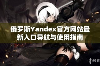 俄罗斯Yandex官方网站最新入口导航与使用指南