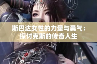 斯巴达女性的力量与勇气：探讨克斯的传奇人生