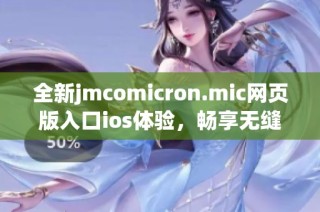 全新jmcomicron.mic网页版入口ios体验，畅享无缝在线服务