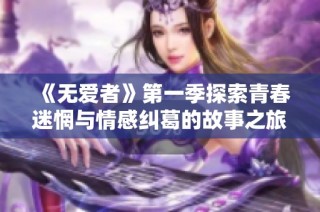 《无爱者》第一季探索青春迷惘与情感纠葛的故事之旅