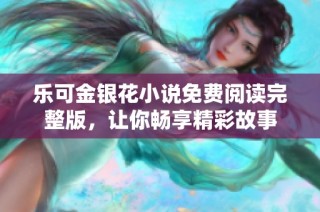 乐可金银花小说免费阅读完整版，让你畅享精彩故事