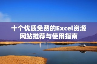十个优质免费的Excel资源网站推荐与使用指南