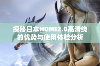 探秘日本HDMI2.0高清线的优势与使用体验分析