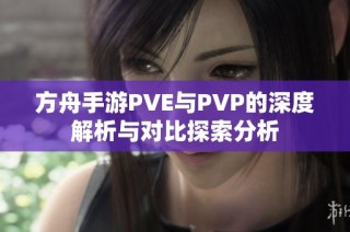 方舟手游PVE与PVP的深度解析与对比探索分析