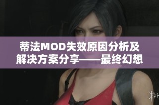 蒂法MOD失效原因分析及解决方案分享——最终幻想7重制版攻略