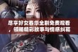 尽享好女春华全剧免费观看，领略精彩故事与情感纠葛的全新体验