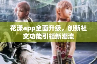 花漾app全面升级，创新社交功能引领新潮流