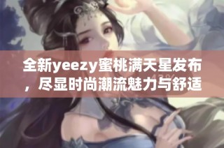 全新yeezy蜜桃满天星发布，尽显时尚潮流魅力与舒适体验