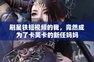 刷星铁短视频的我，竟然成为了卡芙卡的新任妈妈