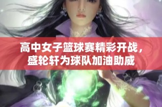 高中女子篮球赛精彩开战，盛轮轩为球队加油助威